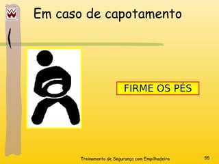 Treinamento de Segurança com Empilhadeira 55
Em caso de capotamento
FIRME OS PÉS
 