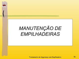 Treinamento de Segurança com Empilhadeira 56
MANUTENÇÃO DE
EMPILHADEIRAS
 
