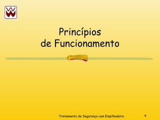 6
Treinamento de Segurança com Empilhadeira
Princípios
de Funcionamento
 