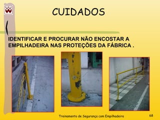 Treinamento de Segurança com Empilhadeira 68
CUIDADOS
IDENTIFICAR E PROCURAR NÃO ENCOSTAR A
EMPILHADEIRA NAS PROTEÇÕES DA FÁBRICA .
 