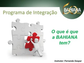 Programa de Integração

O que é que
a BAHIANA
tem?

Instrutor: Fernanda Gaspar

 