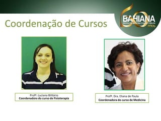 Coordenação de Cursos

Profª. Luciana Bilitário
Coordenadora do curso de Fisioterapia

Profª. Dra. Eliana de Paula
Coordenadora do curso de Medicina

 