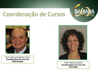 Coordenação de Cursos

Prof. Urbino da Rocha Tunes
Coordenador do curso de
Odontologia

Profª. Mônica Daltro
Coordenadora do curso de
Psicologia

 