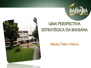 UMA PERSPECTIVA
ESTRATÉGICA DA BAHIANA
Missão, Visão e Valores

 