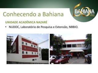 Conhecendo a Bahiana
UNIDADE ACADÊMICA NAZARÉ
• NUDOC, Laboratório de Pesquisa e Extensão, NBBIO.

 