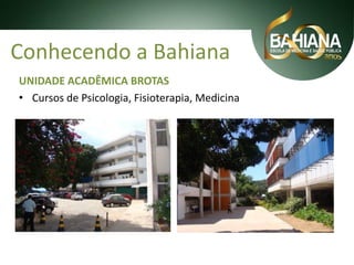 Conhecendo a Bahiana
UNIDADE ACADÊMICA BROTAS
• Cursos de Psicologia, Fisioterapia, Medicina

 