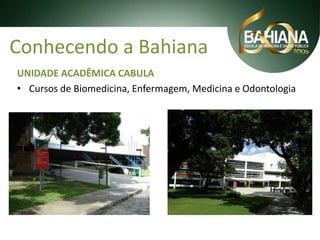 Conhecendo a Bahiana
UNIDADE ACADÊMICA CABULA
• Cursos de Biomedicina, Enfermagem, Medicina e Odontologia

 