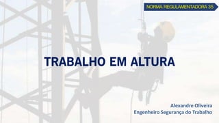 NORMA REGULAMENTADORA 35
Alexandre Oliveira
Engenheiro Segurança do Trabalho
 