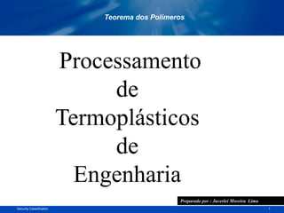 1Security Classification
Processamento
de
Termoplásticos
de
Engenharia
Teorema dos Polímeros
Preparado por : Jucerlei Moreira Lima
 
