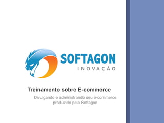 Treinamento sobre E-commerce 
Divulgando e administrando seu e-commerce 
produzido pela Softagon 
www.softagon.com.br 1 
 