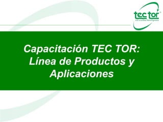 Capacitación TEC TOR:
Línea de Productos y
Aplicaciones
 