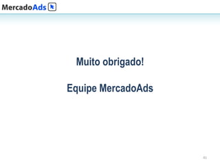 Muito obrigado!

Equipe MercadoAds




                    41
 