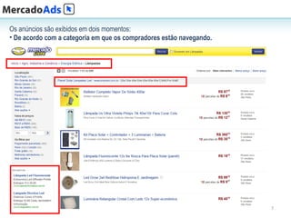 Os anúncios são exibidos em dois momentos:
• De acordo com a categoria em que os compradores estão navegando.




                                                                     7
 