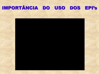 IMPORTÂNCIA DO USO DOS EPI’s
 