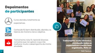 9
Depoimentos
de participantes
Treinamento muito dinâmico,
atendendo todas as
expectativas e muito bem
organizado. Nota 10.
Nadir Figueiredo
 