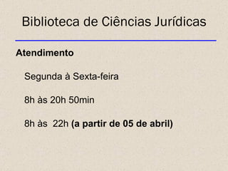 Biblioteca de Ciências Jurídicas Atendimento Segunda à Sexta-feira 8h às 20h 50min 8h às  22h  (a partir de 05 de abril) 