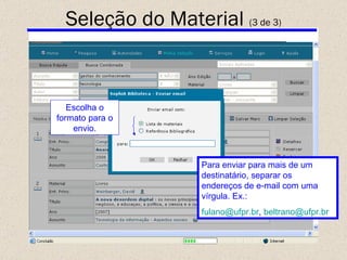 Para enviar para mais de um destinatário, separar os endereços de e-mail com uma vírgula. Ex.: [email_address] ,  [email_address]   Seleção do Material  (3 de 3) Escolha o formato para o envio. 