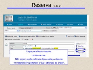 Reserva  (1 de 2) Clique para fazer a reserva. Lembre-se que: Não podem existir materiais disponíveis no sistema; O material deve pertencer à “sua” biblioteca de origem. 
