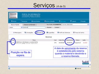 Serviços  (4 de 5) A data de  vencimento  da reserva é estabelecida pelo sistema quando o material é devolvido e a reserva liberada. Posição na fila de espera. 
