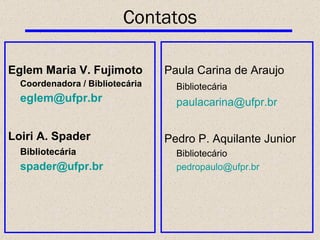 Eglem Maria V. Fujimoto  Coordenadora / Bibliotecária [email_address]   Loiri A. Spader Bibliotecária [email_address]   Contatos Paula Carina de Araujo Bibliotecária [email_address]   Pedro P. Aquilante Junior   Bibliotecário [email_address]   