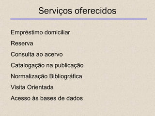 Serviços oferecidos Empréstimo domiciliar Reserva Consulta ao acervo Catalogação na publicação Normalização Bibliográfica Visita Orientada Acesso às bases de dados 