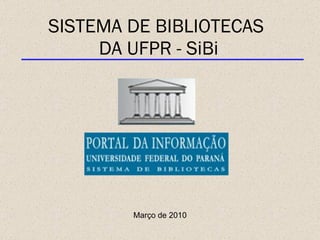 SISTEMA DE BIBLIOTECAS  DA UFPR - SiBi Março de 2010 