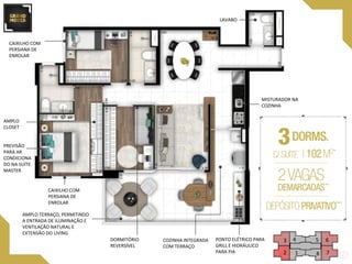 GRAND MOOCA
AMPLO TERRAÇO, PERMITINDO
A ENTRADA DE ILUMINAÇÃO E
VENTILAÇÃO NATURAL E
EXTENSÃO DO LIVING
CAIXILHO COM
PERSIANA DE
ENROLAR
PREVISÃO
PARA AR
CONDICIONA
DO NA SUÍTE
MASTER
AMPLO
CLOSET
CAIXILHO COM
PERSIANA DE
ENROLAR
PONTO ELÉTRICO PARA
GRILL E HIDRÁULICO
PARA PIA
LAVABO
DORMITÓRIO
REVERSÍVEL
COZINHA INTEGRADA
COM TERRAÇO
12
3 4 5 6
78
MISTURADOR NA
COZINHA
 