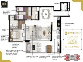 12
3 4 5 6
78
AMPLO TERRAÇO, PERMITINDO A
ENTRADA DE ILUMINAÇÃO E
VENTILAÇÃO NATURAL E
EXTENSÃO DO LIVING
CAIXILHO COM
PERSIANA DE
ENROLAR
PONTO ELÉTRICO PARA
GRILL E HIDRÁULICO
PARA PIA
LAVABO
OPÇÃO DE PLANTA COM
LIVING AMPLIADO
COZINHA INTEGRADA
COM TERRAÇO
PREVISÃO
PARA AR
CONDICIONA
DO NA SUÍTE
MASTER
AMPLO
CLOSET
CAIXILHO COM
PERSIANA DE
ENROLAR
MISTURADOR NA
COZINHA
 