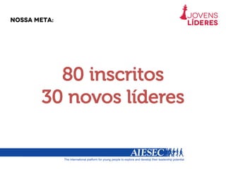 Nossa meta:
80 inscritos
30 novos líderes
 
