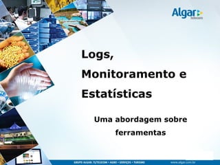CDS, 25/10/2011
Logs,
Monitoramento e
Estatísticas
Uma abordagem sobre
ferramentas
 