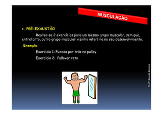 5. PRÉ-EXAUSTÃO
Realiza-se 2 exercícios para um mesmo grupo muscular, sem que,
entretanto, outro grupo muscular vizinho interfira no seu desenvolvimento.
Exemplo:
Exercício 1: Puxada por trás no pulley
Exercício 2: Pullover reto
Prof°MoisésMendes
Exercício 2: Pullover reto
 
