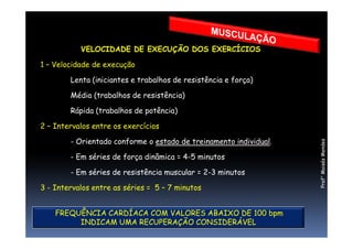 VELOCIDADE DE EXECUÇÃO DOS EXERCÍCIOS
1 – Velocidade de execução
Lenta (iniciantes e trabalhos de resistência e força)
Média (trabalhos de resistência)
Rápida (trabalhos de potência)
2 – Intervalos entre os exercícios
Prof°MoisésMendes
2 – Intervalos entre os exercícios
- Orientado conforme o estado de treinamento individual.
- Em séries de força dinâmica = 4-5 minutos
- Em séries de resistência muscular = 2-3 minutos
3 - Intervalos entre as séries = 5 – 7 minutos
FREQUÊNCIA CARDÍACA COM VALORES ABAIXO DE 100 bpm
INDICAM UMA RECUPERAÇÃO CONSIDERÁVEL
 