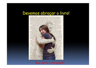 Devemos abraçar o livro!
Boa Sorte e obrigado!!!
 