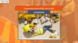 EPIS – NR6​
Consequências do NÃO uso de EPI
ACIDENTES
 