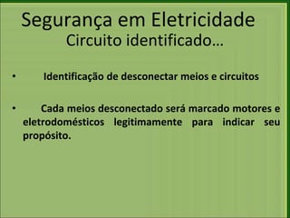 Segurança em Eletricidade
Circuito identificado…
• Identificação de desconectar meios e circuitos
• Cada meios desconectado será marcado motores e
eletrodomésticos legitimamente para indicar seu
propósito.
 
