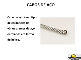 CABOS DE AÇO
Cabo de aço é um tipo
de corda feita de
vários arames de aço
enrolados em forma
de hélice.
 