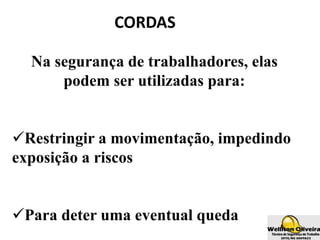 CORDAS
Na segurança de trabalhadores, elas
podem ser utilizadas para:
Restringir a movimentação, impedindo
exposição a riscos
Para deter uma eventual queda
 