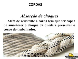 CORDAS
Absorção de choques
Além de resistente a corda tem que ser capaz
de amortecer o choque da queda e preservar o
corpo do trabalhador.
 
