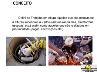 Defini-se Trabalho em Altura aqueles que são executados
a alturas superiores a 2 (dois) metros (andaimes, plataformas,
escadas, etc.) assim como aqueles que são realizados em
profundidade (poços, escavações,etc.).
CONCEITO
 