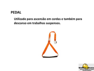 PEDAL
Utilizado para ascensão em cordas e também para
descanso em trabalhos suspensos.
 