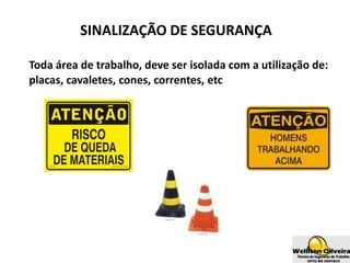 SINALIZAÇÃO DE SEGURANÇA
Toda área de trabalho, deve ser isolada com a utilização de:
placas, cavaletes, cones, correntes, etc
 