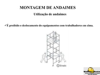 MONTAGEM DE ANDAIMES
Utilização de andaimes
É proíbido o deslocamento do equipamentos com trabalhadores em cima.
 