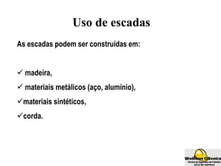 Uso de escadas
As escadas podem ser construídas em:
 madeira,
 materiais metálicos (aço, alumínio),
materiais sintéticos,
corda.
 