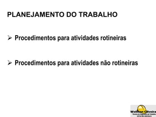  Procedimentos para atividades rotineiras
 Procedimentos para atividades não rotineiras
PLANEJAMENTO DO TRABALHO
 