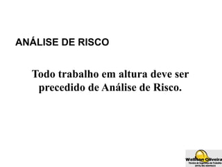 ANÁLISE DE RISCO
Todo trabalho em altura deve ser
precedido de Análise de Risco.
 