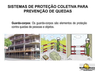 SISTEMAS DE PROTEÇÃO COLETIVA PARA
PREVENÇÃO DE QUEDAS
Guarda-corpos: Os guarda-corpos são elementos de proteção
contra quedas de pessoas e objetos.
 