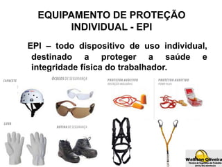 EQUIPAMENTO DE PROTEÇÃO
INDIVIDUAL - EPI
EPI – todo dispositivo de uso individual,
destinado a proteger a saúde e
integridade física do trabalhador.
 