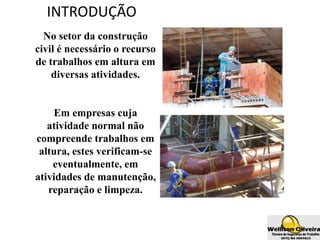 INTRODUÇÃO
No setor da construção
civil é necessário o recurso
de trabalhos em altura em
diversas atividades.
Em empresas cuja
atividade normal não
compreende trabalhos em
altura, estes verificam-se
eventualmente, em
atividades de manutenção,
reparação e limpeza.
 