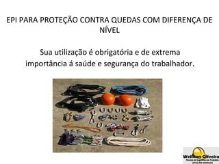 Sua utilização é obrigatória e de extrema
importância á saúde e segurança do trabalhador.
EPI PARA PROTEÇÃO CONTRA QUEDAS COM DIFERENÇA DE
NÍVEL
 