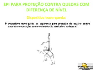 Dispositivo trava-queda:
 Dispositivo trava-queda de segurança para proteção do usuário contra
quedas em operações com movimentação vertical ou horizontal.
EPI PARA PROTEÇÃO CONTRA QUEDAS COM
DIFERENÇA DE NÍVEL
 